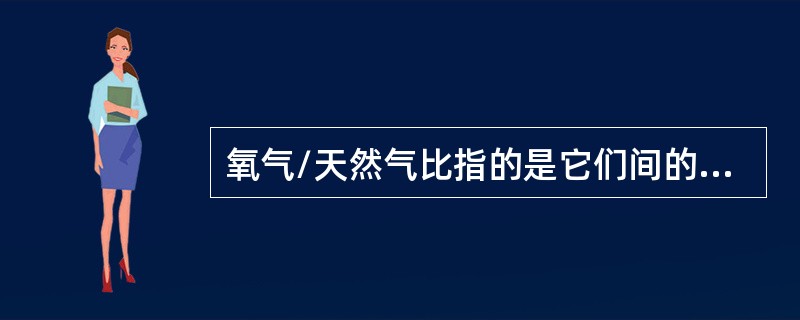 氧气/天然气比指的是它们间的（）。