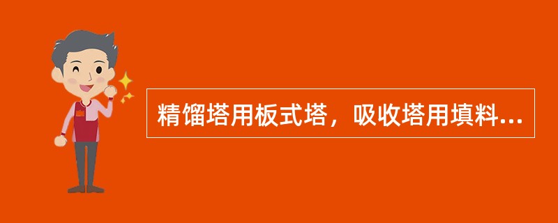 精馏塔用板式塔，吸收塔用填料塔。