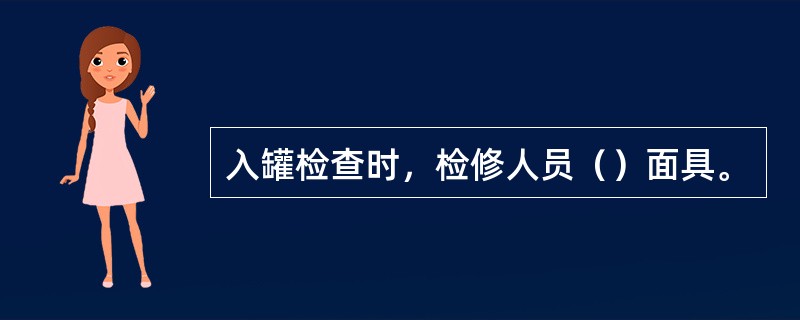 入罐检查时,检修人员()面具。 入罐检查时,检修人员()面具。