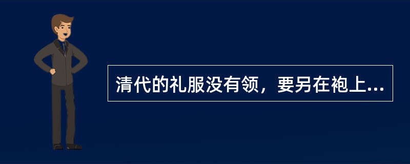 清代的礼服没有领，要另在袍上加硬领也就是领衣，又被人称为（）