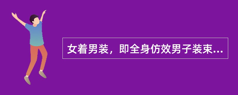 女着男装，即全身仿效男子装束，成为（）女子服饰的一大特点。