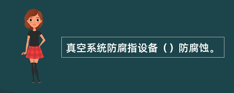 真空系统防腐指设备（）防腐蚀。