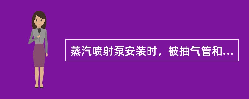 蒸汽喷射泵安装时，被抽气管和蒸汽管的角度是（）度。