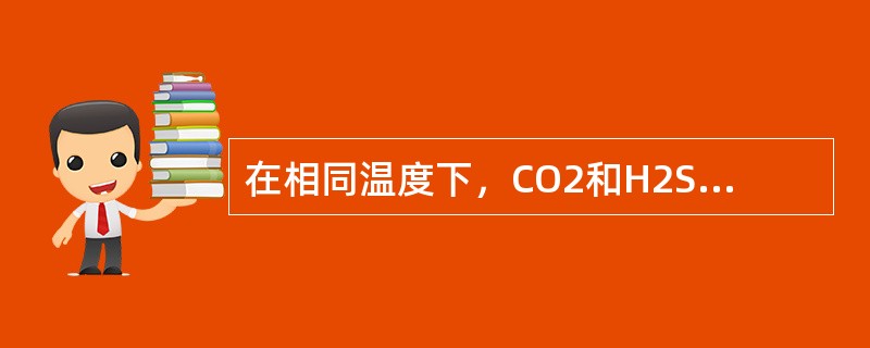 在相同温度下，CO2和H2S在甲醇中的溶解度（）。