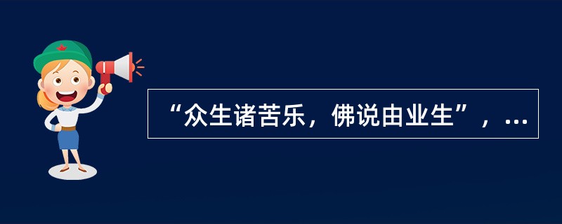 “众生诸苦乐，佛说由业生”，对于这句话，你是如何理解的？