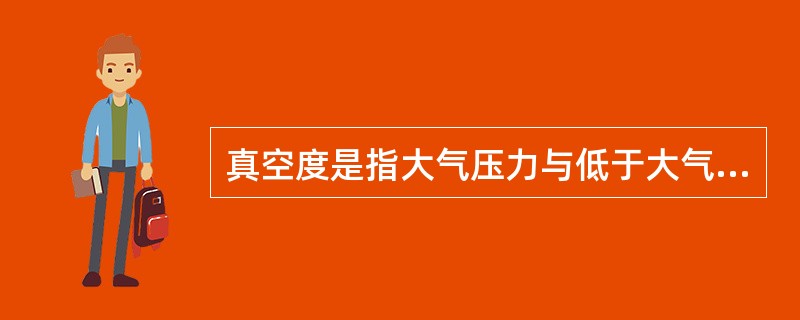 真空度是指大气压力与低于大气压力的绝对压力之差。