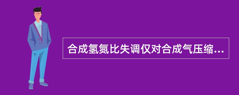 合成氢氮比失调仅对合成气压缩机出口压力有影响。