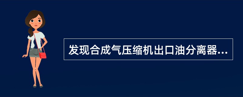 发现合成气压缩机出口油分离器液位高，应立即排放处理。