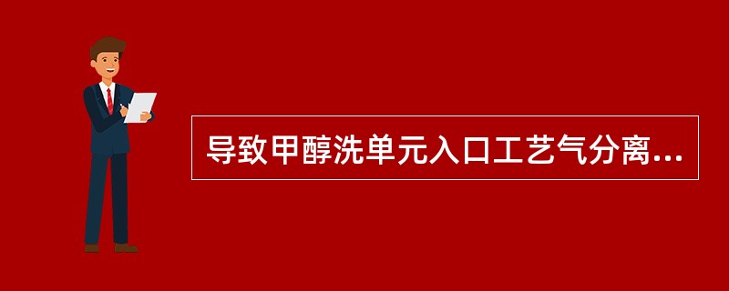 导致甲醇洗单元入口工艺气分离器液位高的原因有（）。