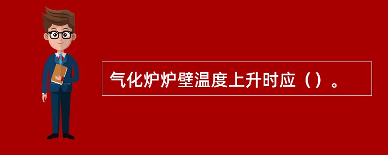 气化炉炉壁温度上升时应（）。