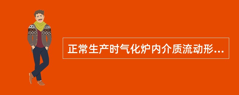 正常生产时气化炉内介质流动形式为（）。