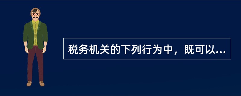 税务机关的下列行为中，既可以申请行政复议，也可以直接向人民法院提起行政诉讼的有（