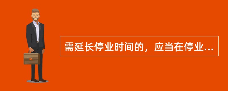 需延长停业时间的，应当在停业期满前向主管国税机关提出书面的延长停业申请。停业期间