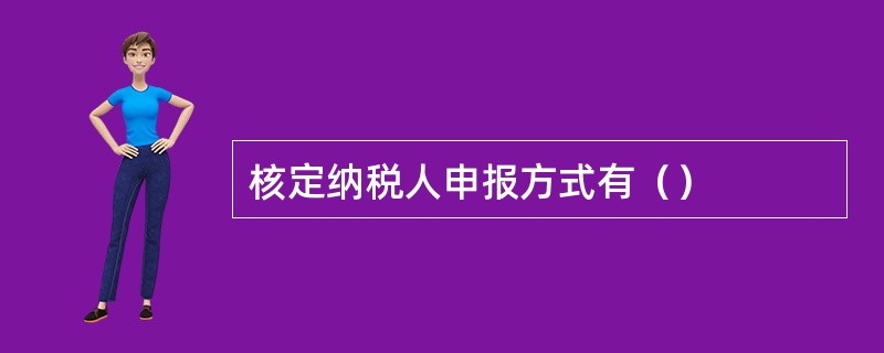 核定纳税人申报方式有（）