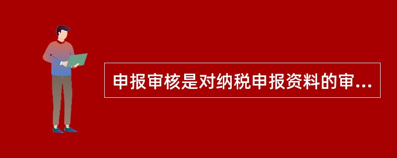 申报审核是对纳税申报资料的审核，即税务机关通过对纳税人的纳税申报资料进行审查，借