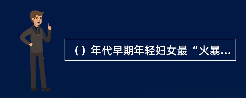 （）年代早期年轻妇女最“火暴的”衣服是紧身的，特别短的短裤，即俗称“热裤”。