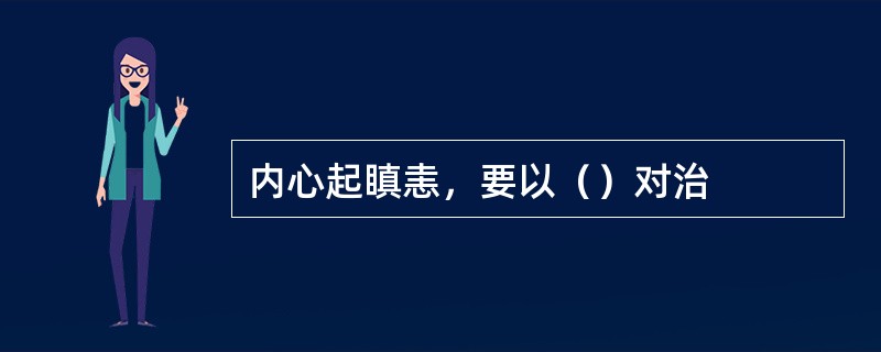 内心起瞋恚，要以（）对治