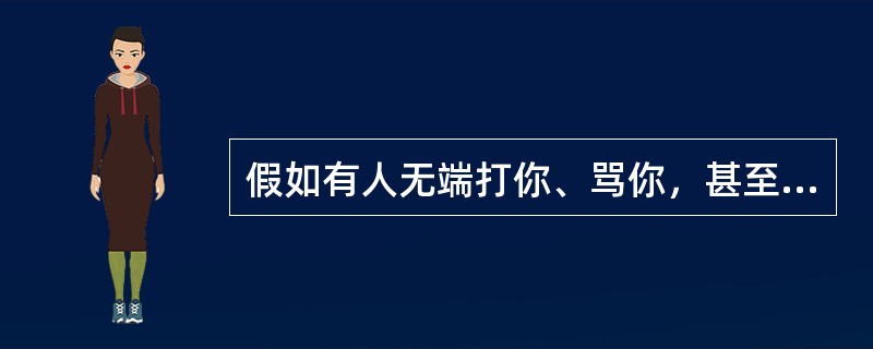 假如有人无端打你、骂你，甚至想要杀你，你会怎么做？为什么？