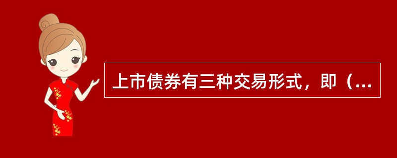 上市债券有三种交易形式，即（）。