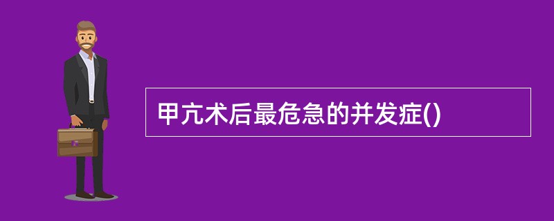 甲亢术后最危急的并发症()