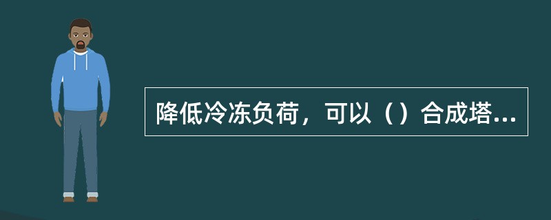 降低冷冻负荷，可以（）合成塔入口氨含量。