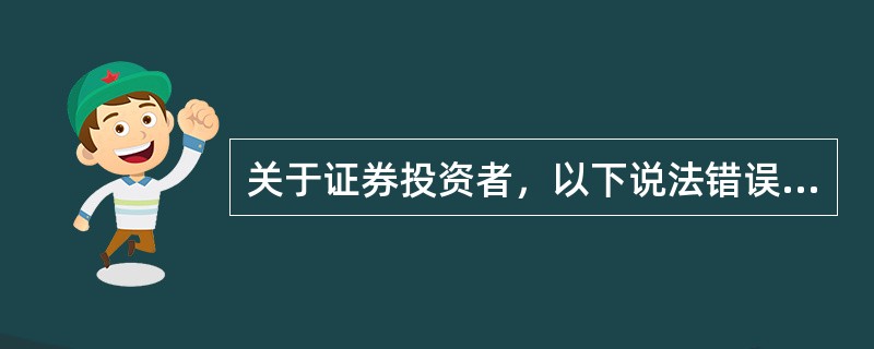 关于证券投资者，以下说法错误的是（）。