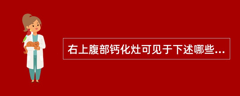 右上腹部钙化灶可见于下述哪些疾病（）