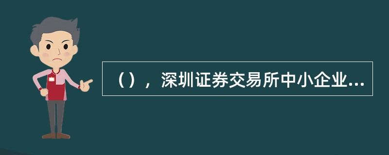 （），深圳证券交易所中小企业板块开始启动。