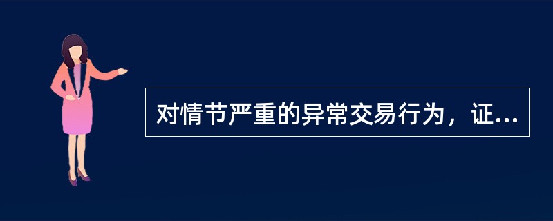 对情节严重的异常交易行为，证券交易所不得采取的措施是（）。