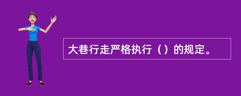大巷行走严格执行（）的规定。