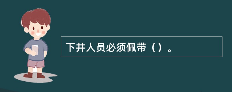 下井人员必须佩带（）。