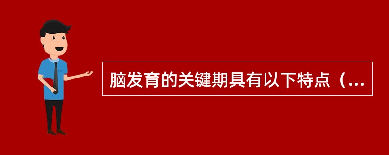 脑发育的关键期具有以下特点（）。