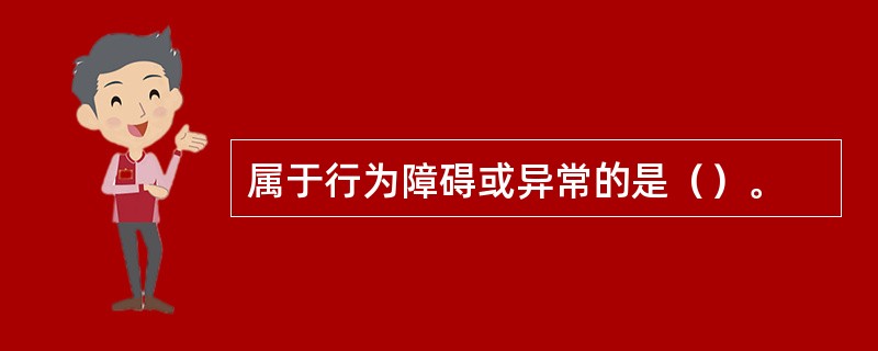 属于行为障碍或异常的是（）。