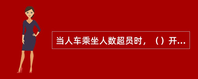 当人车乘坐人数超员时，（）开车。