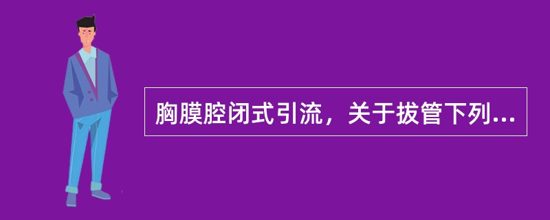 胸膜腔闭式引流，关于拔管下列叙述错误的是（）