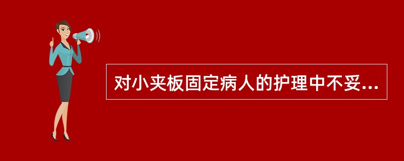 对小夹板固定病人的护理中不妥的是（）