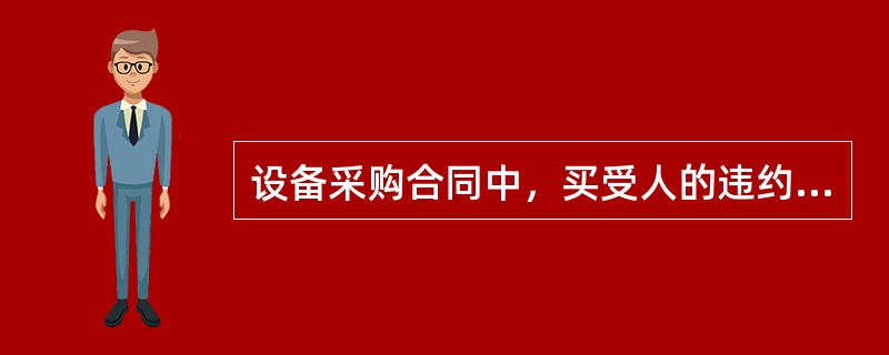 设备采购合同中，买受人的违约责任可以表现为（）。