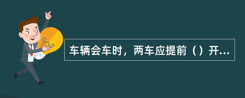 车辆会车时，两车应提前（）开始减速并鸣笛示警，同时将车灯的远光调为近光，一车靠巷