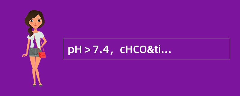 pH＞7.4，cHCO×PCO2＜1000，应考虑（）