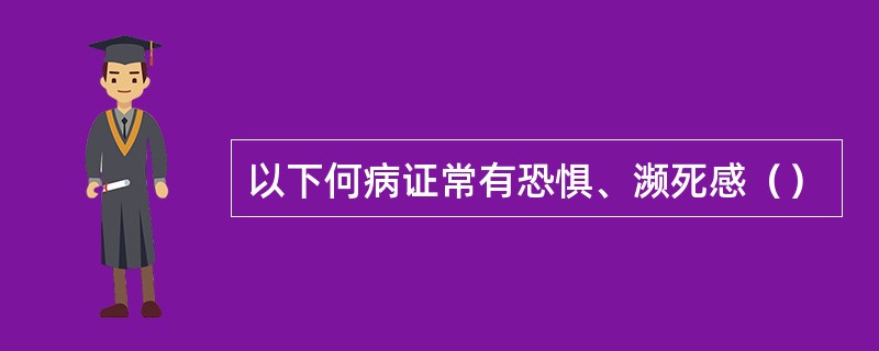 以下何病证常有恐惧、濒死感（）