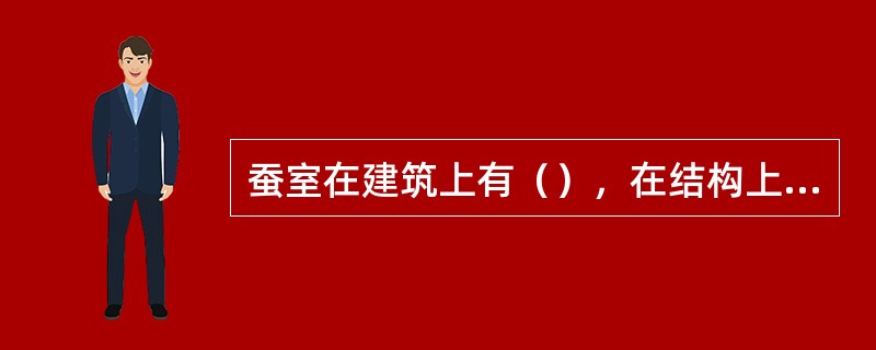 蚕室在建筑上有（），在结构上有砖木结构，泥墙结构，砖砌拱顶结构，由于要求和用途的