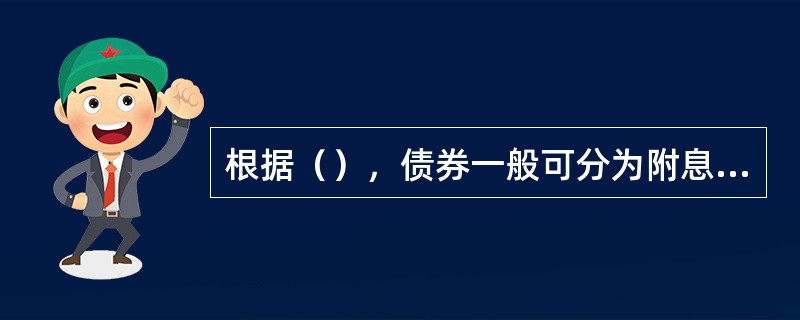 根据（），债券一般可分为附息债券和贴现债券。