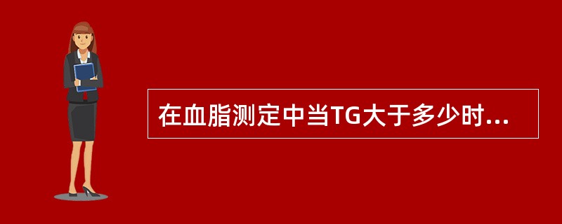 在血脂测定中当TG大于多少时LDL-C不宜用Friedewald公式计算求得（）