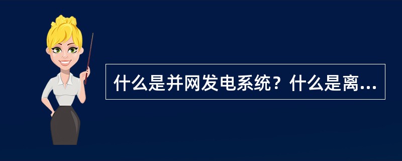 什么是并网发电系统？什么是离网发电系统？