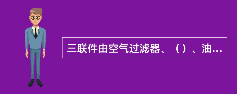 三联件由空气过滤器、（）、油雾器组成。