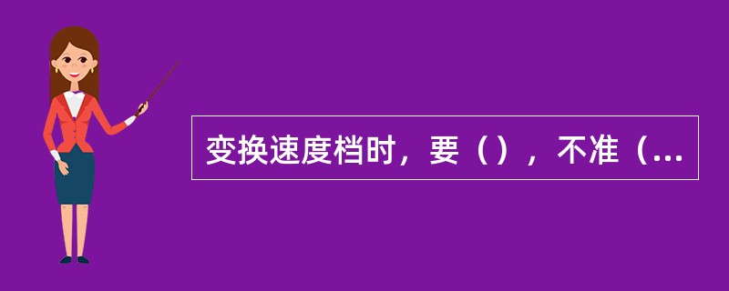 变换速度档时，要（），不准（）。