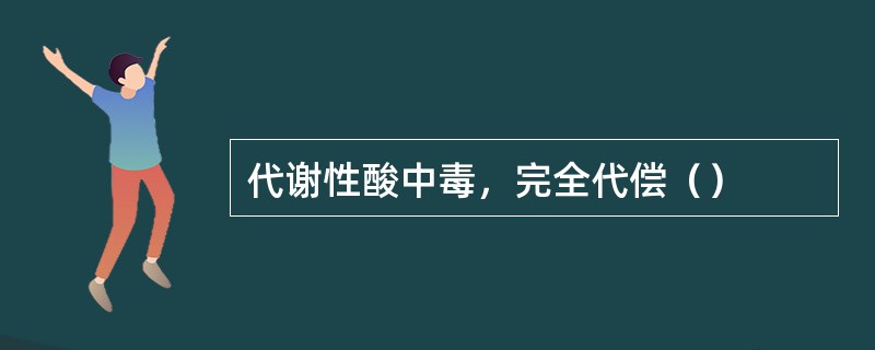 代谢性酸中毒，完全代偿（）