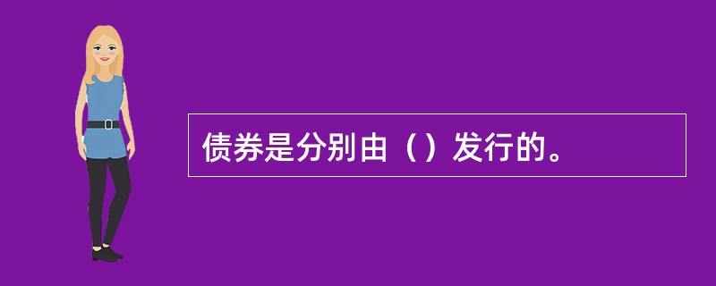 债券是分别由（）发行的。