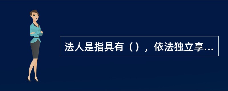 法人是指具有（），依法独立享有民事权利和承担民事义务的组织。