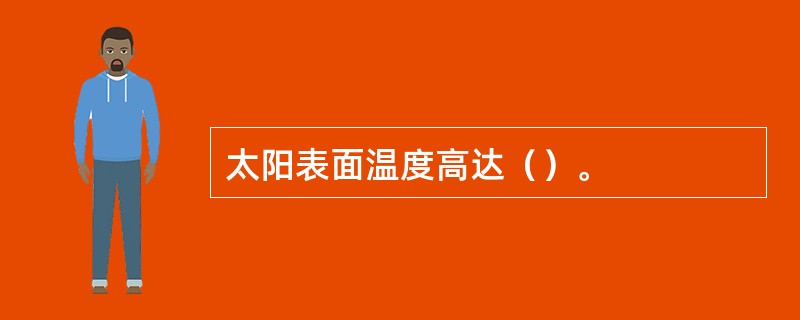 太阳表面温度高达（）。